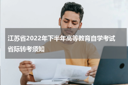 江苏省2022年下半年高等教育自学考试省际转考须知