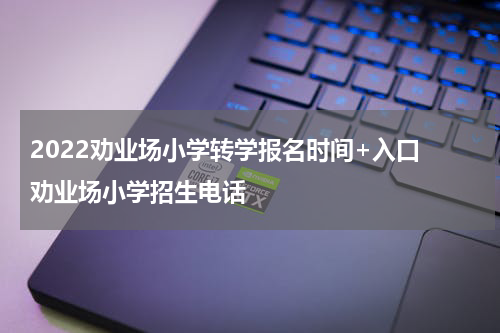 2022劝业场小学转学报名时间+入口 劝业场小学招生电话