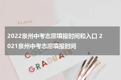 2022泉州中考志愿填报时间和入口 2021泉州中考志愿填报时间