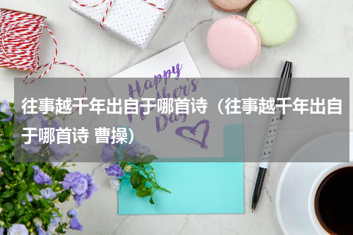 往事越千年出自于哪首诗（往事越千年出自于哪首诗 曹操）