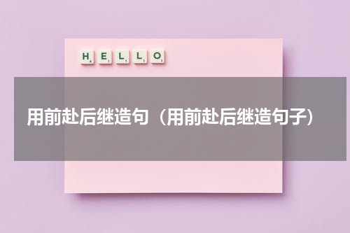 用前赴后继造句（用前赴后继造句子）