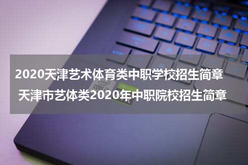 2020天津艺术体育类中职学校招生简章 天津市艺体类2020年中职院校招生简章