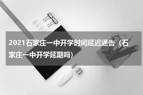 2021石家庄一中开学时间延迟通告（石家庄一中开学延期吗）