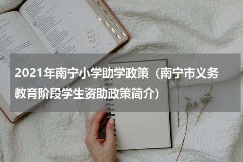 2021年南宁小学助学政策（南宁市义务教育阶段学生资助政策简介）