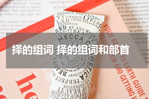 择的组词 择的组词和部首