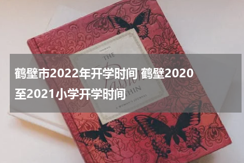 鹤壁市2022年开学时间 鹤壁2020至2021小学开学时间