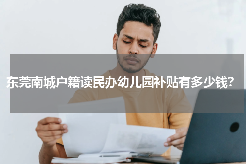 东莞南城户籍读民办幼儿园补贴有多少钱？