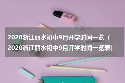 2020浙江丽水初中9月开学时间一览（2020浙江丽水初中9月开学时间一览表）