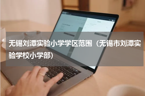 无锡刘潭实验小学学区范围（无锡市刘潭实验学校小学部）