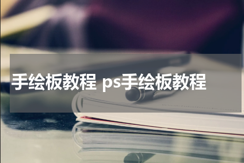 手绘板教程 ps手绘板教程