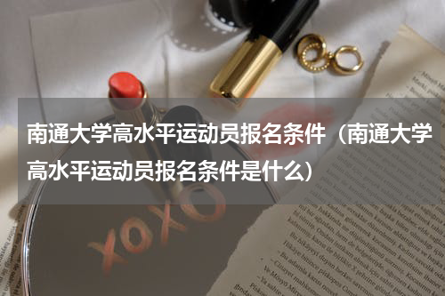 南通大学高水平运动员报名条件（南通大学高水平运动员报名条件是什么）
