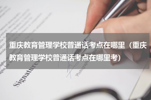 重庆教育管理学校普通话考点在哪里（重庆教育管理学校普通话考点在哪里考）
