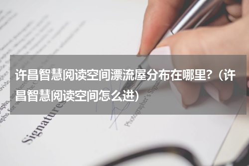 许昌智慧阅读空间漂流屋分布在哪里?（许昌智慧阅读空间怎么进）