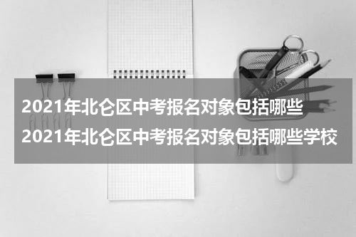 2021年北仑区中考报名对象包括哪些 2021年北仑区中考报名对象包括哪些学校