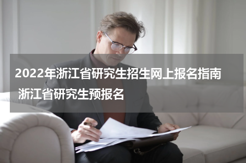 2022年浙江省研究生招生网上报名指南 浙江省研究生预报名
