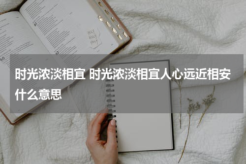 时光浓淡相宜 时光浓淡相宜人心远近相安什么意思