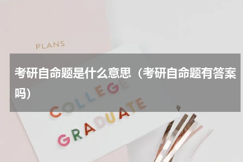 考研自命题是什么意思（考研自命题有答案吗）