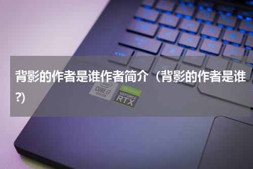 背影的作者是谁作者简介（背影的作者是谁?）