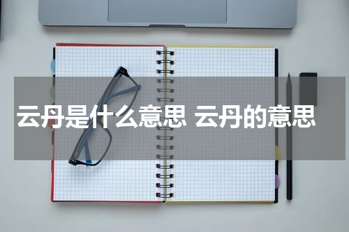 云丹是什么意思 云丹的意思