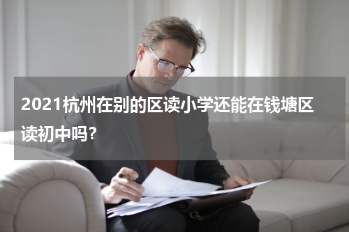 2021杭州在别的区读小学还能在钱塘区读初中吗？