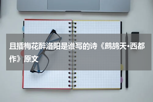 且插梅花醉洛阳是谁写的诗《鹧鸪天·西都作》原文
