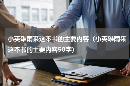 小英雄雨来这本书的主要内容（小英雄雨来这本书的主要内容50字）