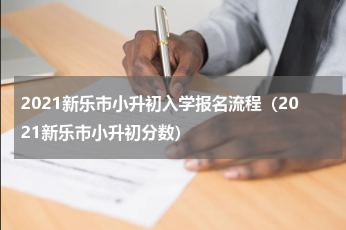 2021新乐市小升初入学报名流程（2021新乐市小升初分数）