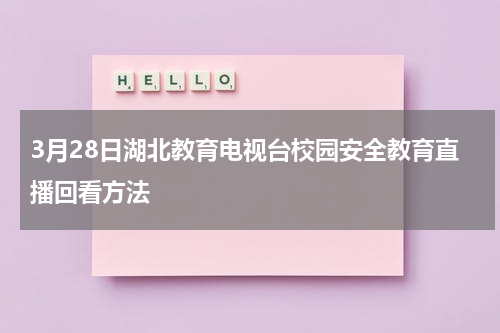 3月28日湖北教育电视台校园安全教育直播回看方法