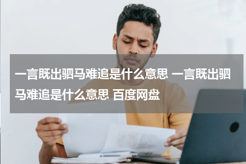 一言既出驷马难追是什么意思 一言既出驷马难追是什么意思 百度网盘