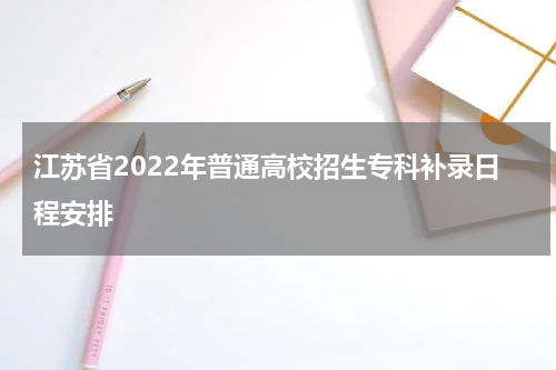 江苏省2022年普通高校招生专科补录日程安排