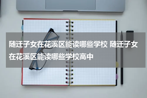 随迁子女在花溪区能读哪些学校 随迁子女在花溪区能读哪些学校高中