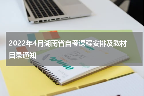 2022年4月湖南省自考课程安排及教材目录通知
