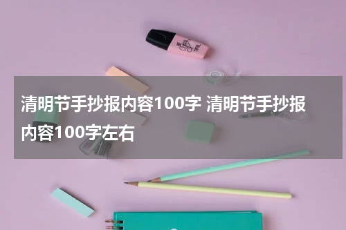 清明节手抄报内容100字 清明节手抄报内容100字左右