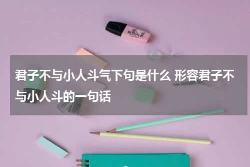 君子不与小人斗气下句是什么 形容君子不与小人斗的一句话
