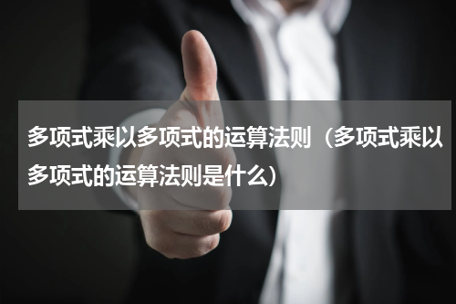 多项式乘以多项式的运算法则（多项式乘以多项式的运算法则是什么）
