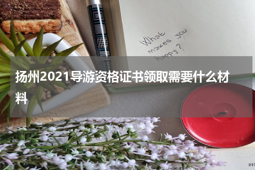 扬州2021导游资格证书领取需要什么材料