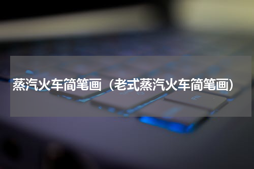 蒸汽火车简笔画（老式蒸汽火车简笔画）