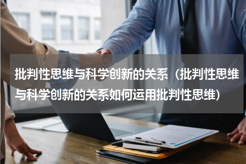 批判性思维与科学创新的关系（批判性思维与科学创新的关系如何运用批判性思维）