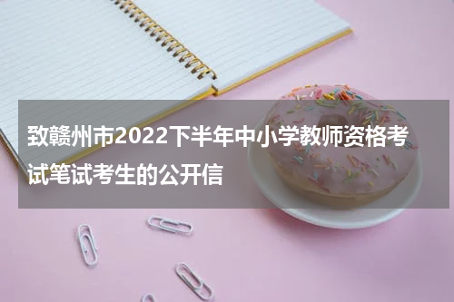 致赣州市2022下半年中小学教师资格考试笔试考生的公开信