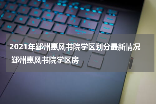 2021年鄞州惠风书院学区划分最新情况 鄞州惠风书院学区房