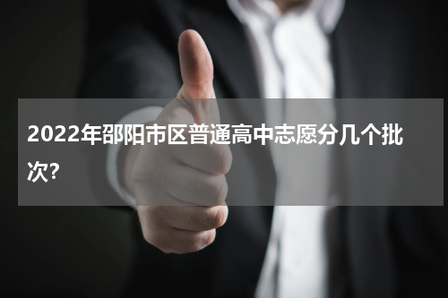 2022年邵阳市区普通高中志愿分几个批次？