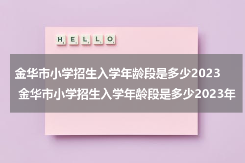 金华市小学招生入学年龄段是多少2023 金华市小学招生入学年龄段是多少2023年