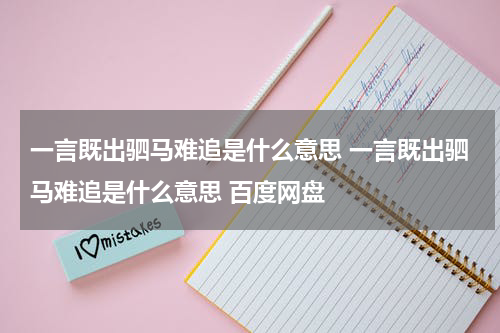 一言既出驷马难追是什么意思 一言既出驷马难追是什么意思 百度网盘