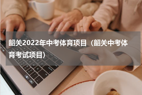 韶关2022年中考体育项目（韶关中考体育考试项目）
