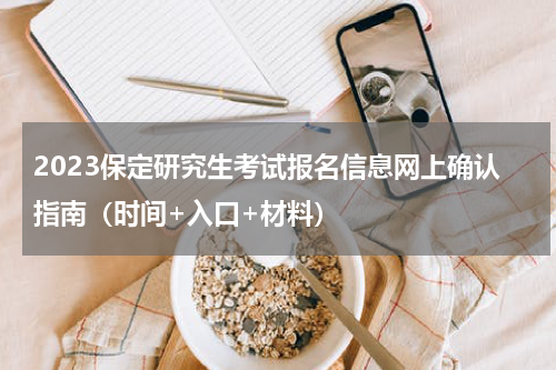 2023保定研究生考试报名信息网上确认指南（时间+入口+材料）
