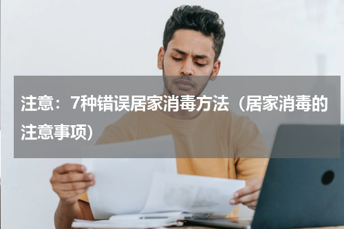 注意：7种错误居家消毒方法（居家消毒的注意事项）