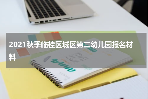 2021秋季临桂区城区第二幼儿园报名材料