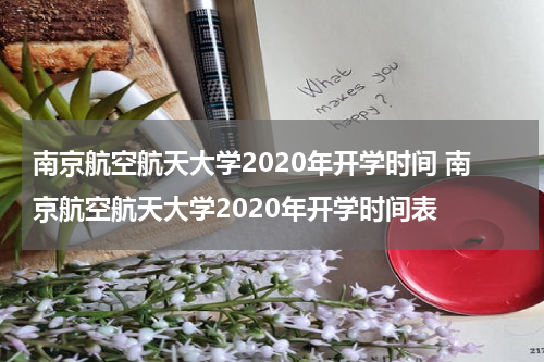 南京航空航天大学2020年开学时间 南京航空航天大学2020年开学时间表