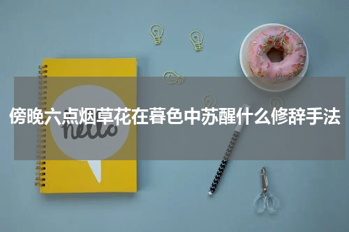 傍晚六点烟草花在暮色中苏醒什么修辞手法