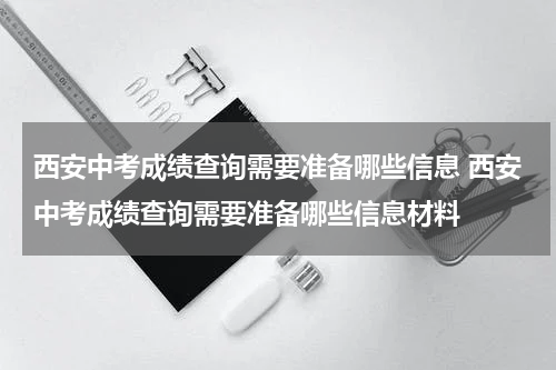 西安中考成绩查询需要准备哪些信息 西安中考成绩查询需要准备哪些信息材料